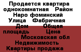 Продается квартира однокомнатная › Район ­ Наро-фоминский › Улица ­ Фабричная › Дом ­ 7 › Общая площадь ­ 30 › Цена ­ 2 300 000 - Московская обл. Недвижимость » Квартиры продажа   . Московская обл.